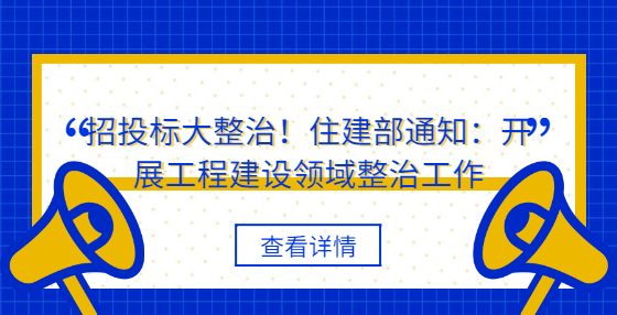 招投標大整治！住建部通知：開展工程建設(shè)領(lǐng)域整治工作