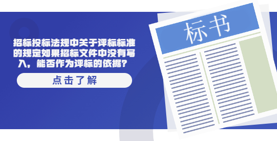 招標投標法規(guī)中關(guān)于評標標準的規(guī)定如果招標文件中沒有寫入，能否作為評標的依據(jù)？