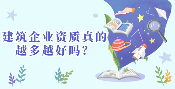 建筑企業(yè)資質(zhì)真的越多越好嗎？
