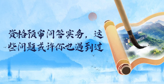 資格預(yù)審問答實(shí)務(wù)，這些問題或許你也遇到過