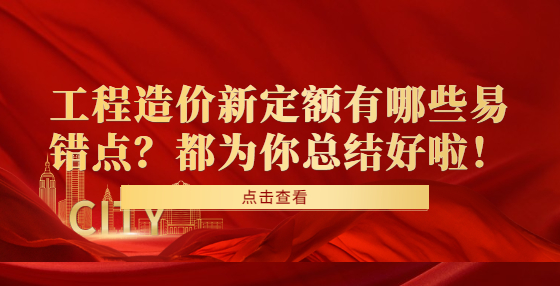 工程造價(jià)新定額有哪些易錯(cuò)點(diǎn)？都為你總結(jié)好啦！