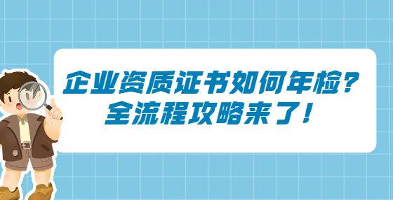 企業(yè)資質(zhì)證書(shū)如何年檢？全流程攻略來(lái)了！