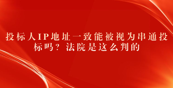 投標人IP地址一致能被視為串通投標嗎？法院是這么判的