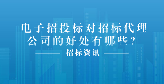 電子招投標(biāo)對招標(biāo)代理公司的好處有哪些？