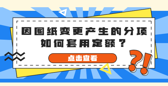 因圖紙變更產(chǎn)生的分項(xiàng)如何套用定額？
