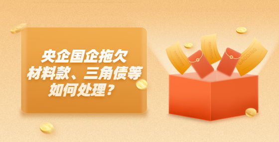 央企國(guó)企拖欠材料款、三角債等如何處理？