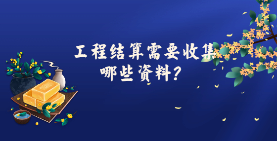 工程結(jié)算需要收集哪些資料？