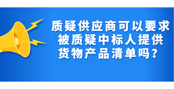 質(zhì)疑供應(yīng)商可以要求被質(zhì)疑中標(biāo)人提供貨物產(chǎn)品清單嗎？