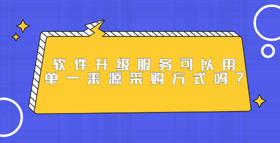 軟件升級服務(wù)可以用單一來源采購方式嗎？