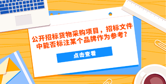 公開招標貨物采購項目，招標文件中能否標注某個品牌作為參考？
