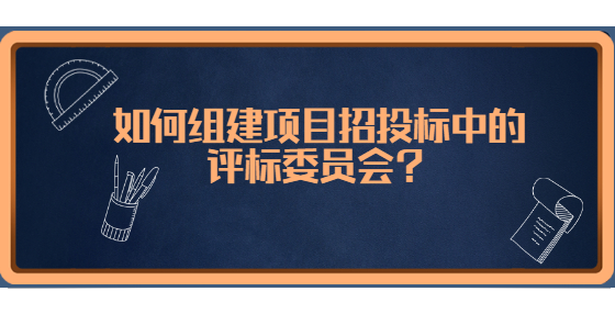 如何組建項目招投標(biāo)中的評標(biāo)委員會？