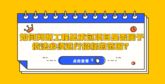 如何判斷工程總承包項(xiàng)目是否屬于依法必須進(jìn)行招標(biāo)的范圍？