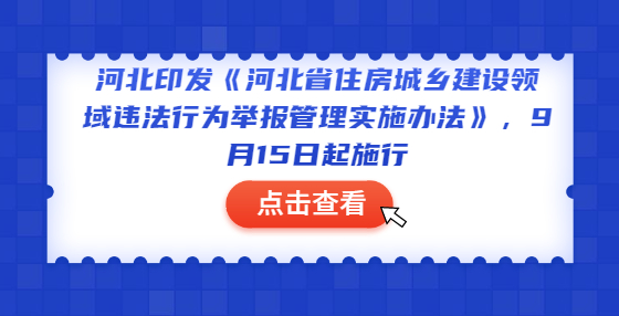河北印發(fā)《河北省住房城鄉(xiāng)建設(shè)領(lǐng)域違法行為舉報管理實施辦法》，9月15日起施行