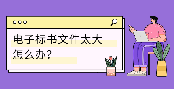 電子標書文件太大怎么辦？