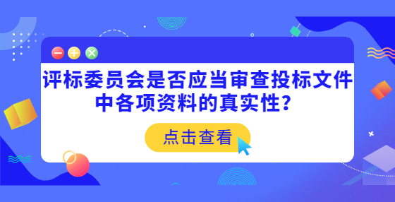 評標委員會是否應當審查投標文件中各項資料的真實性？