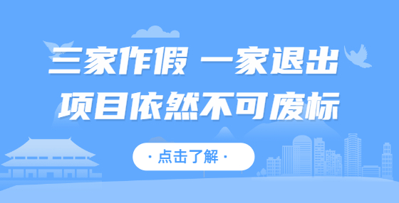 三家作假 一家退出 項(xiàng)目依然不可廢標(biāo)