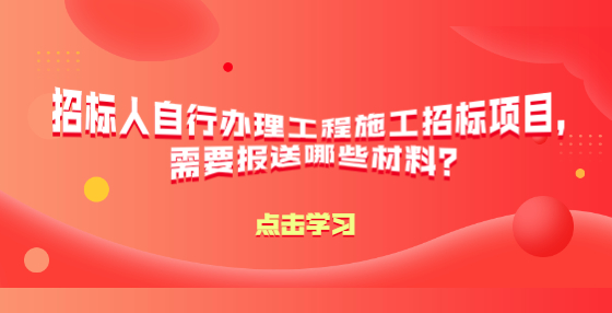 招標(biāo)人自行辦理工程施工招標(biāo)項(xiàng)目，需要報(bào)送哪些材料？
