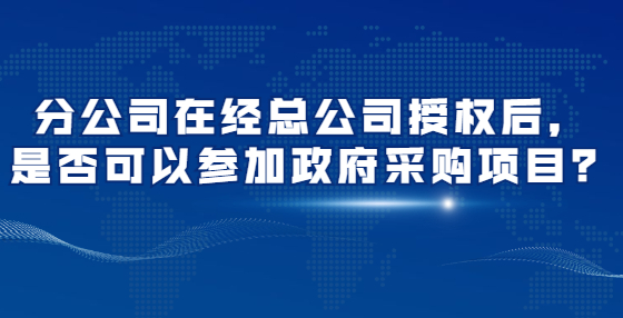 分公司在經總公司授權后，是否可以參加政府采購項目？