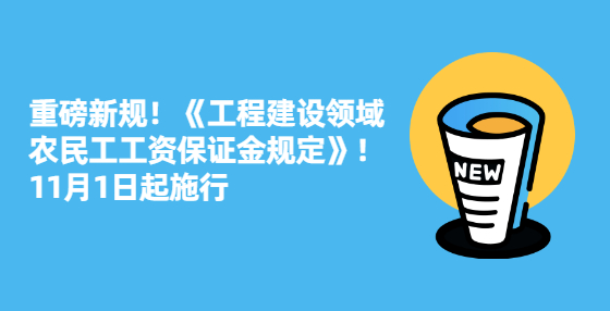 重磅新規(guī)！《工程建設(shè)領(lǐng)域農(nóng)民工工資保證金規(guī)定》！11月1日起施行