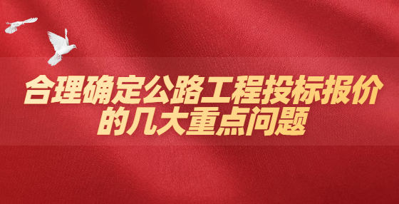 合理確定公路工程投標報價的幾大重點問題