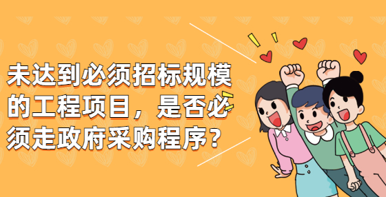 未達(dá)到必須招標(biāo)規(guī)模的工程項(xiàng)目，是否必須走政府采購(gòu)程序？