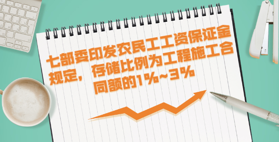 七部委印發(fā)農(nóng)民工工資保證金規(guī)定，存儲(chǔ)比例為工程施工合同額的1%~3%