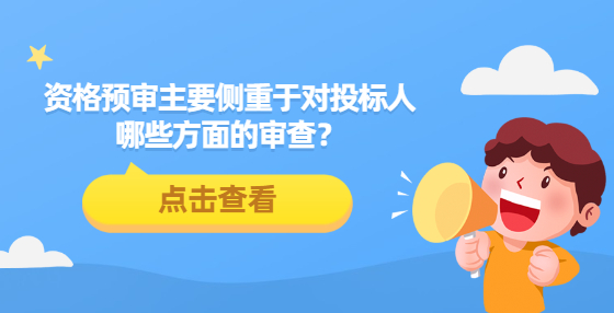 資格預(yù)審主要側(cè)重于對(duì)投標(biāo)人哪些方面的審查？