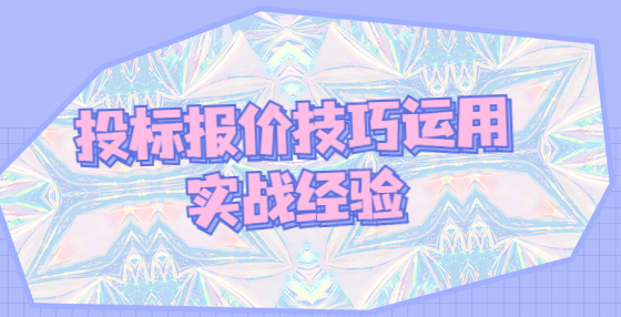 投標(biāo)報價技巧運用實戰(zhàn)經(jīng)驗