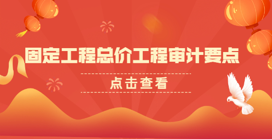 固定工程總價(jià)工程審計(jì)要點(diǎn)