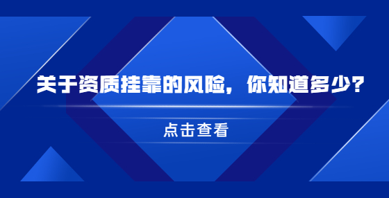 關(guān)于資質(zhì)掛靠的風險，你知道多少？