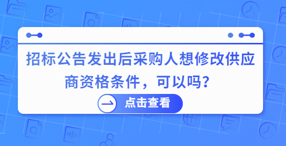 招標(biāo)公告發(fā)出后采購人想修改供應(yīng)商資格條件，可以嗎？