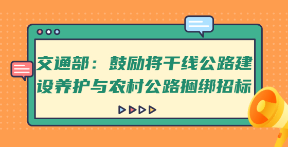交通部：鼓勵將干線公路建設(shè)養(yǎng)護(hù)與農(nóng)村公路捆綁招標(biāo)