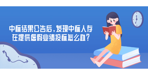 中標結果公告后，發(fā)現中標人存在提供虛假業(yè)績投標怎么辦？