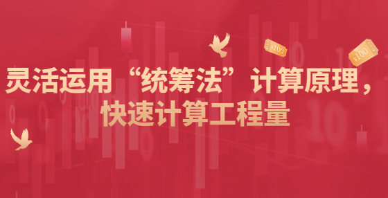 靈活運(yùn)用“統(tǒng)籌法”計(jì)算原理，快速計(jì)算工程量