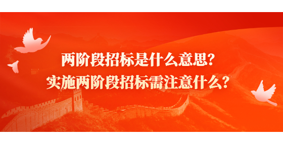 兩階段招標(biāo)是什么意思？實施兩階段招標(biāo)需注意什么？