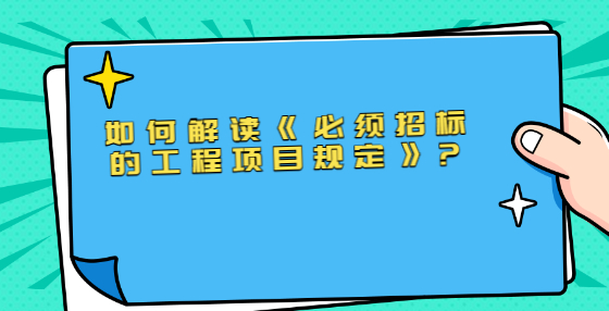 如何解讀《必須招標的工程項目規(guī)定》?