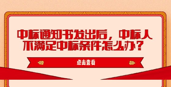 中標(biāo)通知書發(fā)出后，中標(biāo)人不滿足中標(biāo)條件怎么辦？