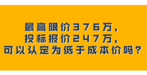 最高限價376萬，投標報價247萬，可以認定為低于成本價嗎？