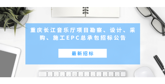 最新招標(biāo)：重慶長江音樂廳項(xiàng)目勘察、設(shè)計(jì)、采購、施工EPC總承包招標(biāo)公告