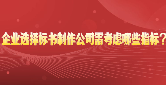 企業(yè)選擇標(biāo)書(shū)制作公司需考慮哪些指標(biāo)？