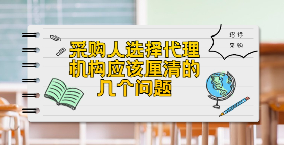 采購人選擇代理機構(gòu)應(yīng)該厘清的幾個問題