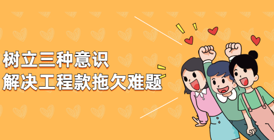 樹(shù)立三種意識(shí)，解決工程款拖欠難題