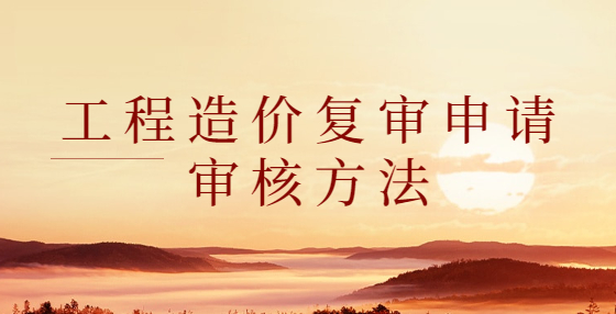 工程造價(jià)復(fù)審申請(qǐng)審核方法