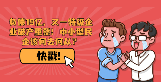 負債19億，又一特級企業(yè)破產(chǎn)重整！中小型民企該何去何從？