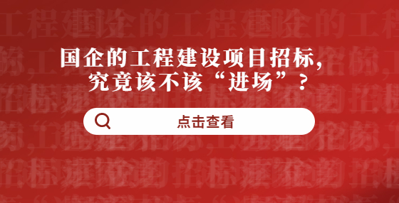 國企的工程建設項目招標，究竟該不該“進場”?