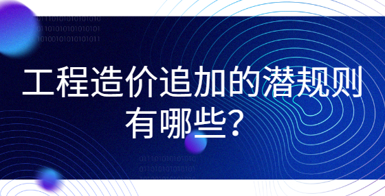 工程造價(jià)追加的潛規(guī)則有哪些？