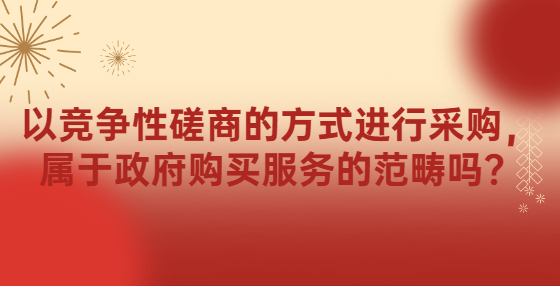 以競(jìng)爭(zhēng)性磋商的方式進(jìn)行采購，屬于政府購買服務(wù)的范疇嗎？