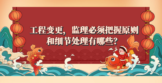 工程變更，監(jiān)理必須把握原則和細(xì)節(jié)處理有哪些？