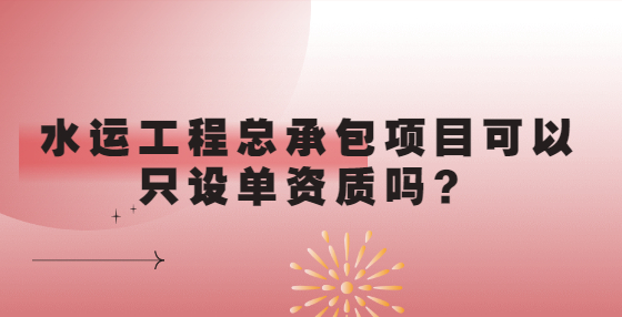 水運工程總承包項目可以只設單資質嗎？