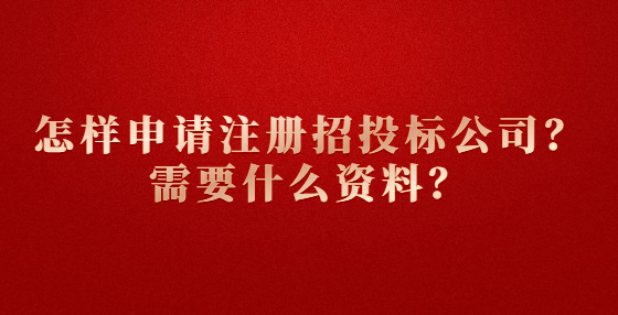 怎樣申請注冊招投標公司？需要什么資料？